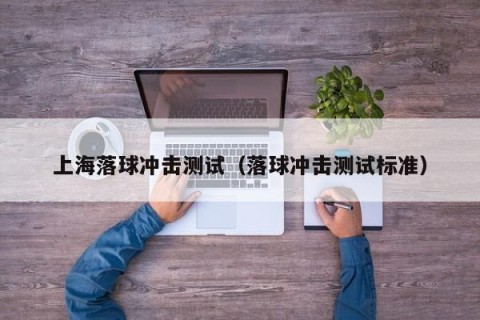 上海落球冲击测试（落球冲击测试标准）