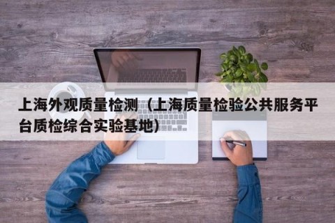 上海外观质量检测（上海质量检验公共服务平台质检综合实验基地）