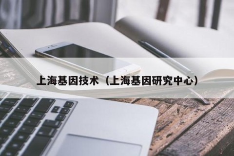 上海基因技术（上海基因研究中心）