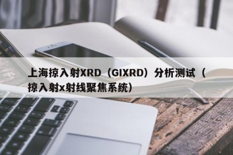 上海掠入射XRD（GIXRD）分析测试（掠入射x射线聚焦系统）