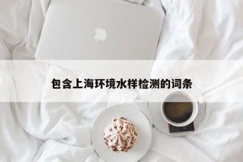 包含上海环境水样检测的词条