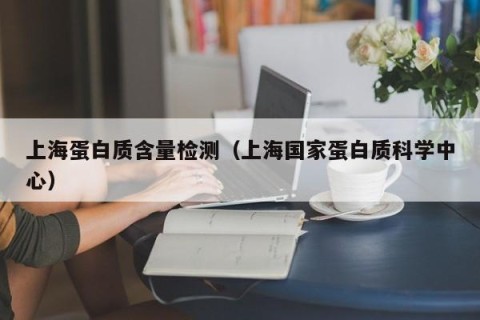 上海蛋白质含量检测（上海国家蛋白质科学中心）