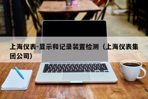 上海仪表-显示和记录装置检测（上海仪表集团公司）