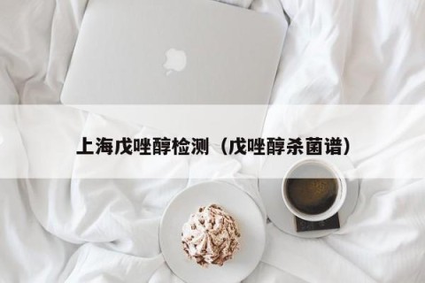 上海戊唑醇检测（戊唑醇杀菌谱）