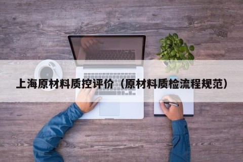 上海原材料质控评价（原材料质检流程规范）