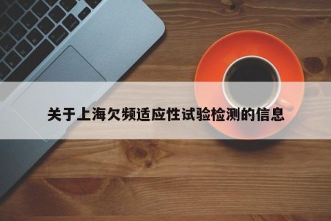 关于上海欠频适应性试验检测的信息