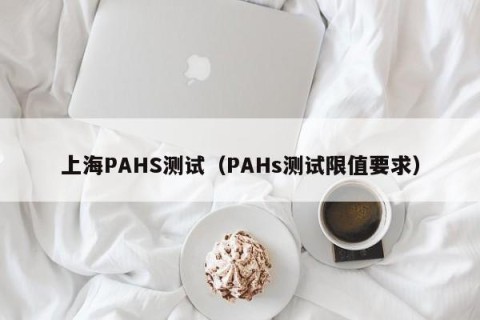 上海PAHS测试（PAHs测试限值要求）