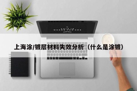 上海涂/镀层材料失效分析（什么是涂镀）