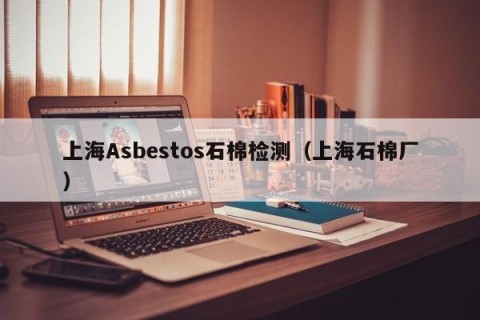 上海Asbestos石棉检测（上海石棉厂）