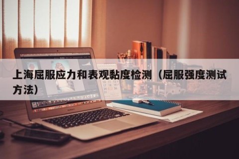 上海屈服应力和表观黏度检测（屈服强度测试方法）