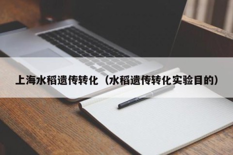 上海水稻遗传转化（水稻遗传转化实验目的）