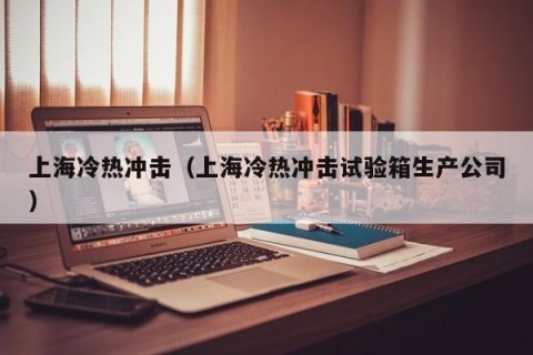 上海冷热冲击（上海冷热冲击试验箱生产公司）