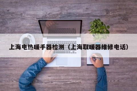 上海电热暖手器检测（上海取暖器维修电话）