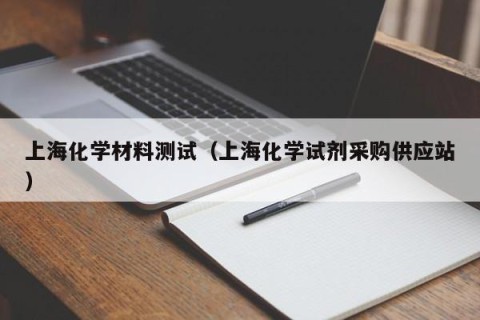 上海化学材料测试（上海化学试剂采购供应站）