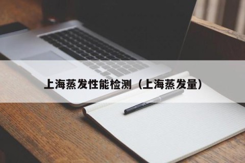 上海蒸发性能检测（上海蒸发量）