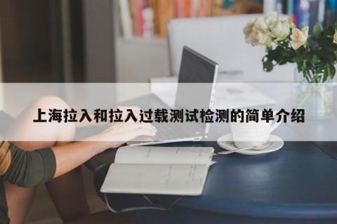 上海拉入和拉入过载测试检测的简单介绍