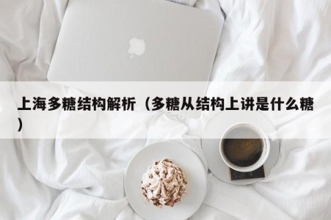 上海多糖结构解析（多糖从结构上讲是什么糖）