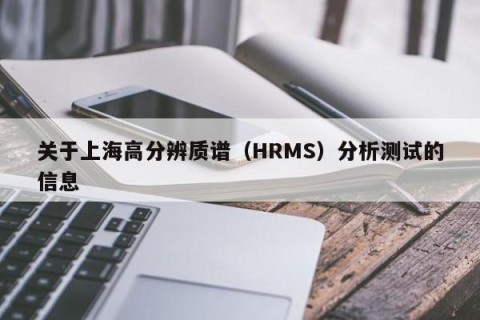 关于上海高分辨质谱（HRMS）分析测试的信息