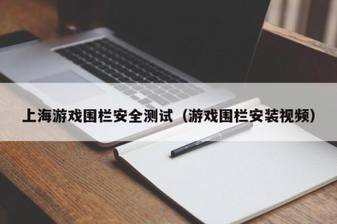 上海游戏围栏安全测试（游戏围栏安装视频）