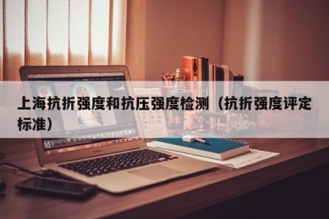 上海抗折强度和抗压强度检测（抗折强度评定标准）