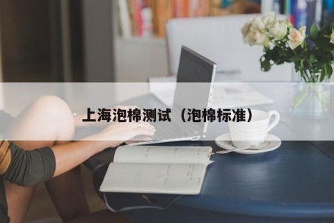 上海泡棉测试（泡棉标准）