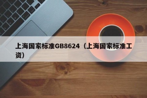 上海国家标准GB8624（上海国家标准工资）