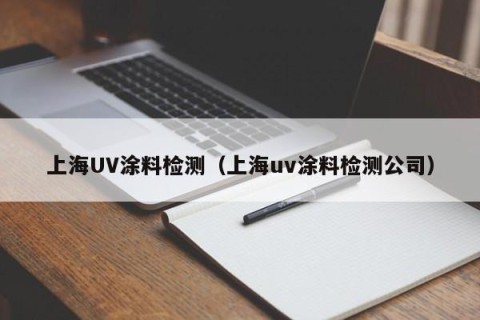 上海UV涂料检测（上海uv涂料检测公司）