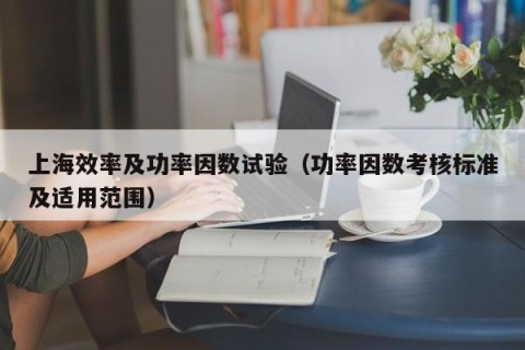 上海效率及功率因数试验（功率因数考核标准及适用范围）