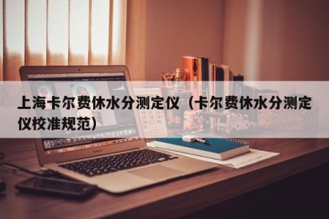 上海卡尔费休水分测定仪（卡尔费休水分测定仪校准规范）