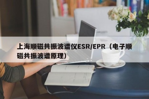 上海顺磁共振波谱仪ESR/EPR（电子顺磁共振波谱原理）