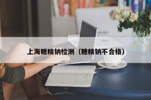 上海糖精钠检测（糖精钠不合格）