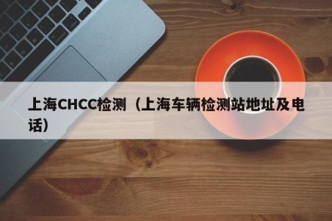 上海CHCC检测（上海车辆检测站地址及电话）