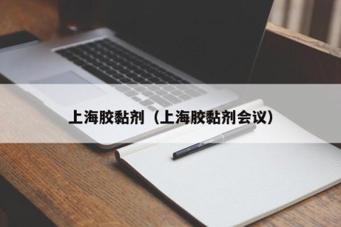 上海胶黏剂（上海胶黏剂会议）