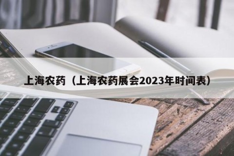 上海农药（上海农药展会2023年时间表）