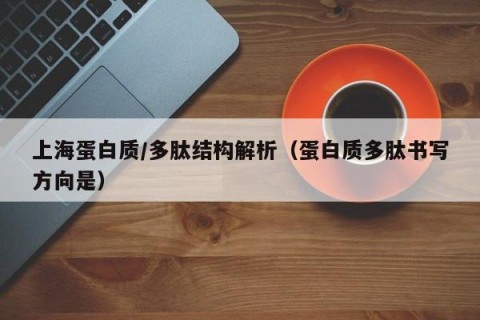 上海蛋白质/多肽结构解析（蛋白质多肽书写方向是）