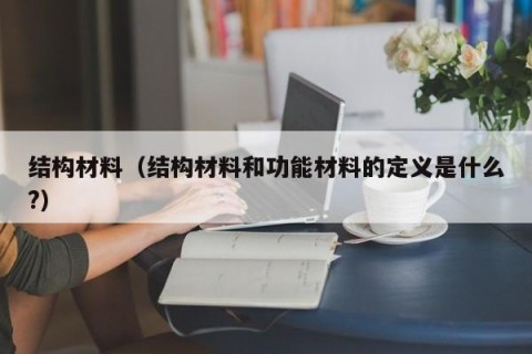 结构材料（结构材料和功能材料的定义是什么?）