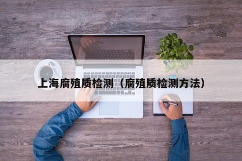 上海腐殖质检测（腐殖质检测方法）