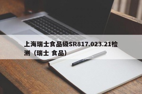 上海瑞士食品级SR817.023.21检测（瑞士 食品）