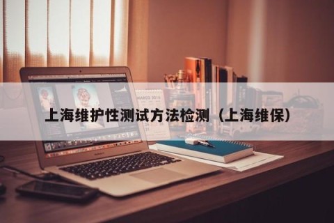 上海维护性测试方法检测（上海维保）