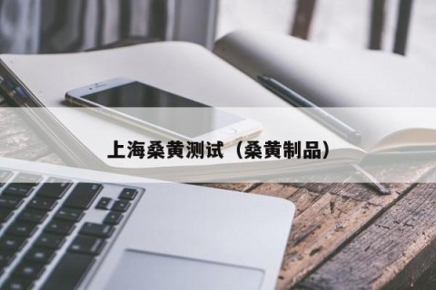 上海桑黄测试（桑黄制品）