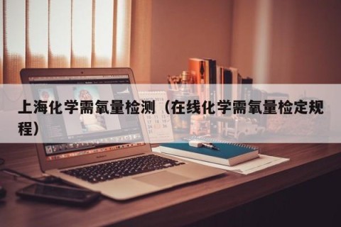 上海化学需氧量检测（在线化学需氧量检定规程）