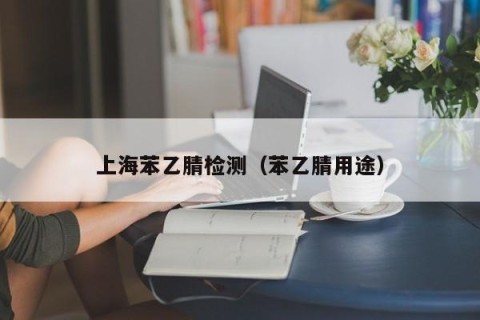 上海苯乙腈检测（苯乙腈用途）