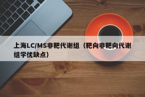 上海LC/MS非靶代谢组（靶向非靶向代谢组学优缺点）