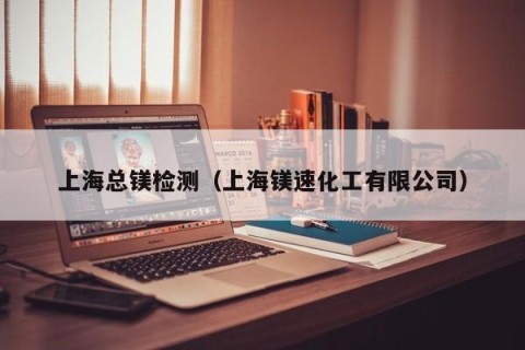 上海总镁检测（上海镁速化工有限公司）